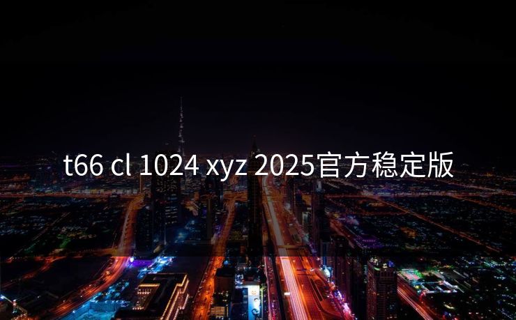 t66 cl 1024 xyz 2025官方稳定版