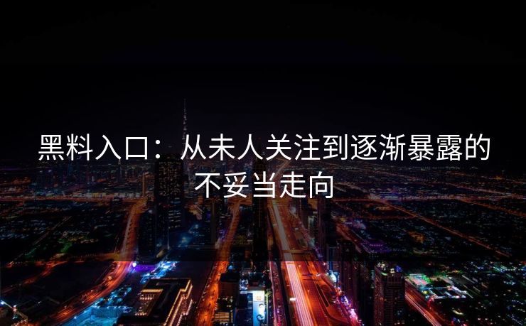 黑料入口：从未人关注到逐渐暴露的不妥当走向